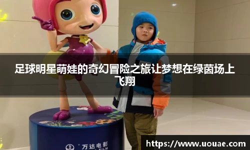 足球明星萌娃的奇幻冒险之旅让梦想在绿茵场上飞翔
