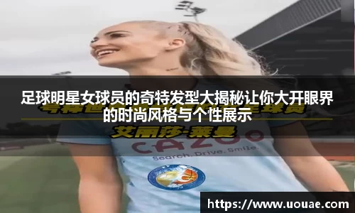 足球明星女球员的奇特发型大揭秘让你大开眼界的时尚风格与个性展示