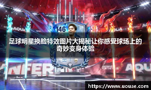 足球明星换脸特效图片大揭秘让你感受球场上的奇妙变身体验