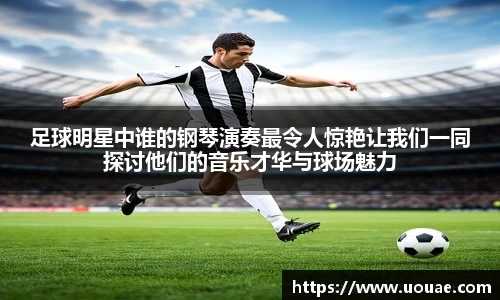 足球明星中谁的钢琴演奏最令人惊艳让我们一同探讨他们的音乐才华与球场魅力