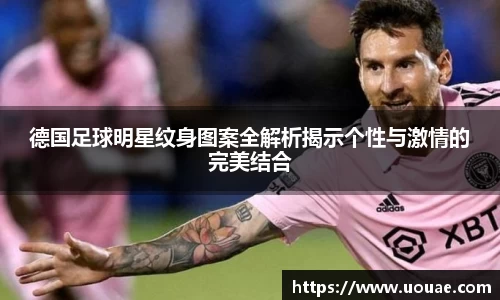 德国足球明星纹身图案全解析揭示个性与激情的完美结合